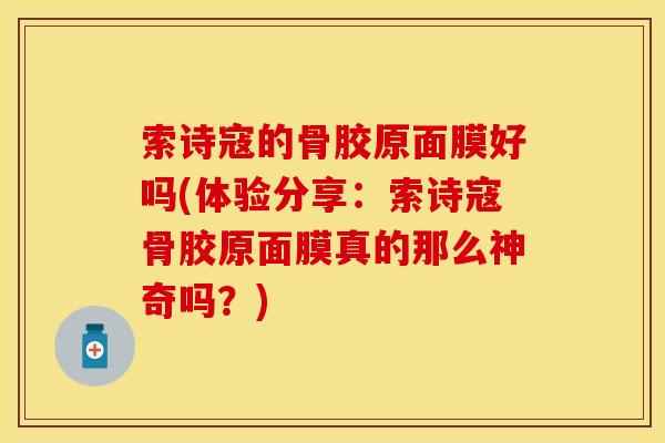索诗寇的骨胶原面膜好吗(体验分享：索诗寇骨胶原面膜真的那么神奇吗？)