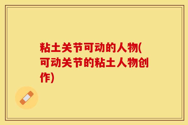 粘土关节可动的人物(可动关节的粘土人物创作)