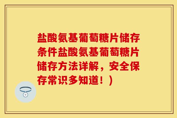 盐酸氨基葡萄糖片储存条件盐酸氨基葡萄糖片储存方法详解，安全保存常识多知道！)