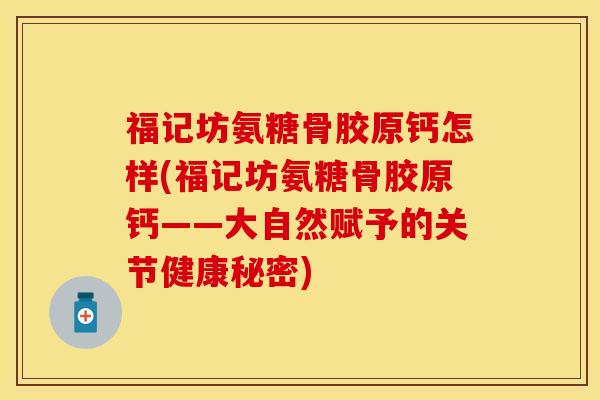 福记坊氨糖骨胶原钙怎样(福记坊氨糖骨胶原钙——大自然赋予的关节健康秘密)