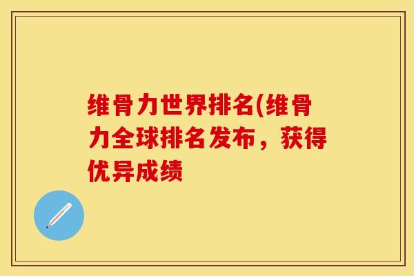 维骨力世界排名(维骨力全球排名发布，获得优异成绩