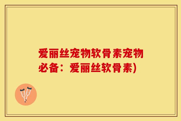 爱丽丝宠物软骨素宠物必备：爱丽丝软骨素)