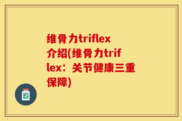 维骨力triflex介绍(维骨力triflex：关节健康三重保障)