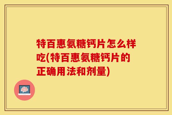 特百惠氨糖钙片怎么样吃(特百惠氨糖钙片的正确用法和剂量)