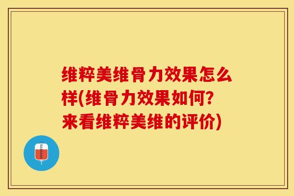 维粹美维骨力效果怎么样(维骨力效果如何？来看维粹美维的评价)