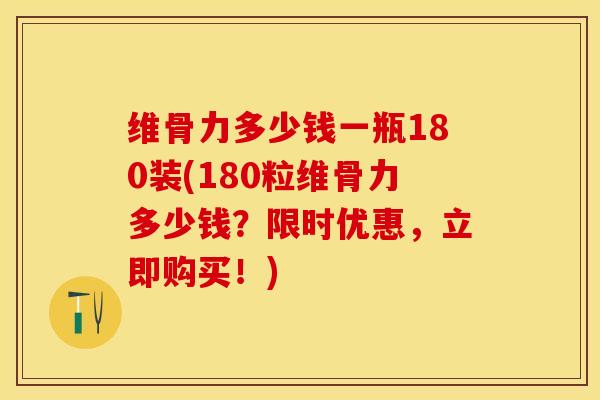 维骨力多少钱一瓶180装(180粒维骨力多少钱?限时优惠,立即购买!) 维骨力多少钱一瓶180装(180粒维骨力多少钱?限时优惠,立即购买!)