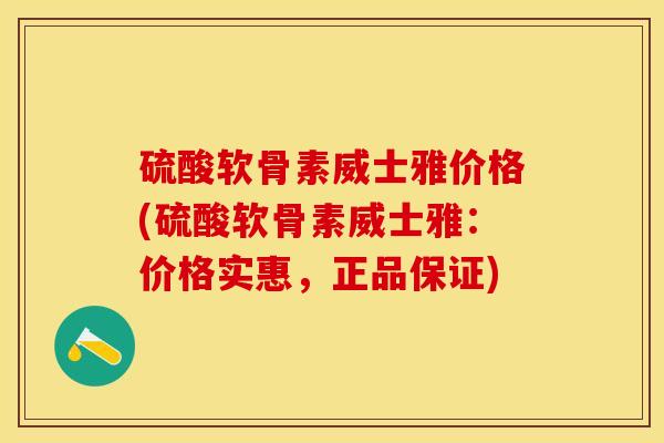 硫酸软骨素威士雅价格(硫酸软骨素威士雅：价格实惠，正品保证)