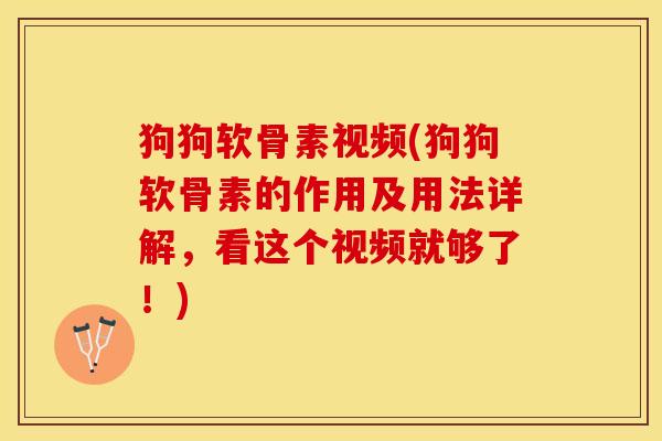 狗狗软骨素视频(狗狗软骨素的作用及用法详解，看这个视频就够了！)