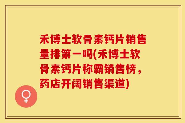 禾博士软骨素钙片销售量排第一吗(禾博士软骨素钙片称霸销售榜，药店开阔销售渠道)