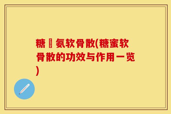 糖頋氨软骨散(糖蜜软骨散的功效与作用一览)