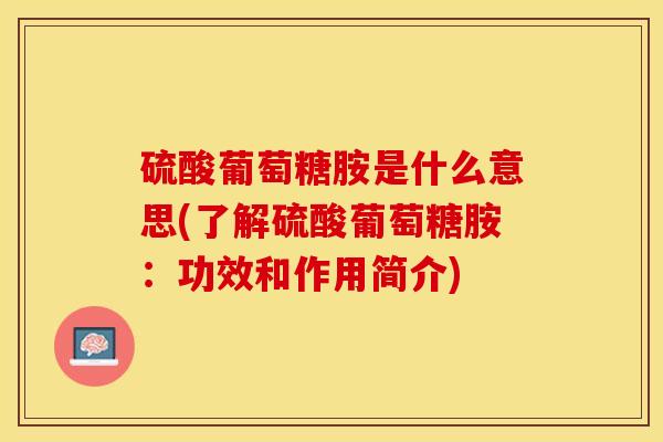 硫酸葡萄糖胺是什么意思(了解硫酸葡萄糖胺:功效和作用简介) 硫酸葡萄糖胺是什么意思(了解硫酸葡萄糖胺:功效和作用简介)