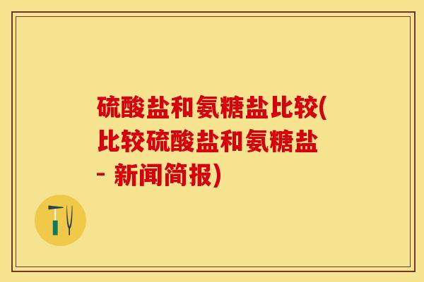 硫酸盐和氨糖盐比较(比较硫酸盐和氨糖盐 - 新闻简报)