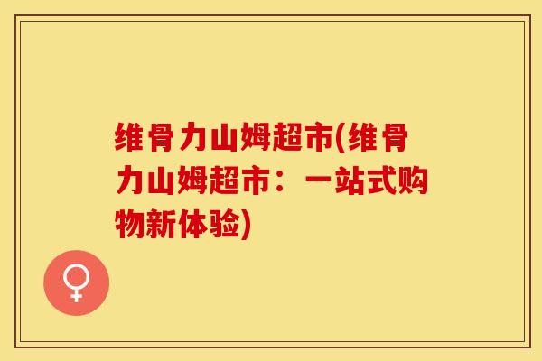 维骨力山姆超市(维骨力山姆超市：一站式购物新体验)