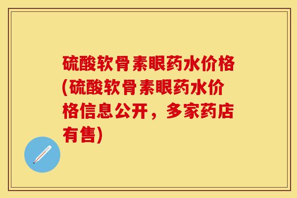 硫酸软骨素眼药水价格(硫酸软骨素眼药水价格信息公开，多家药店有售)