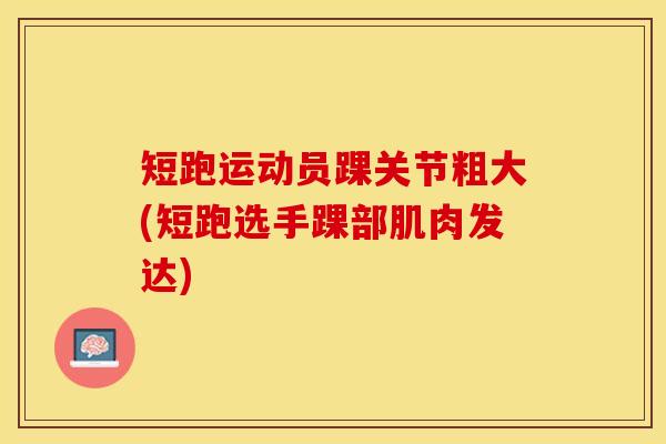 短跑运动员踝关节粗大(短跑选手踝部肌肉发达)