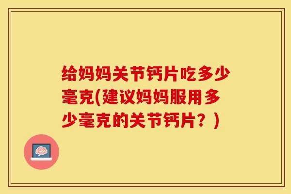 给妈妈关节钙片吃多少毫克(建议妈妈服用多少毫克的关节钙片？)