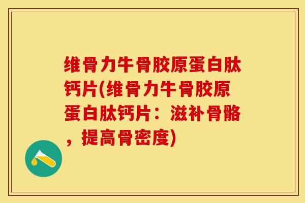 维骨力牛骨胶原蛋白肽钙片(维骨力牛骨胶原蛋白肽钙片：滋补骨骼，提高骨密度)