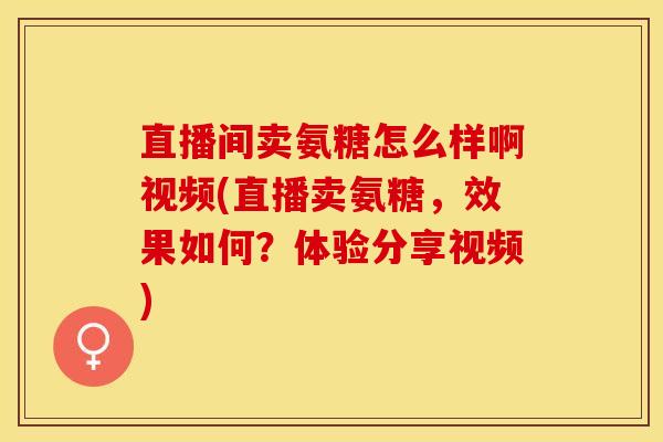 直播间卖氨糖怎么样啊视频(直播卖氨糖，效果如何？体验分享视频)