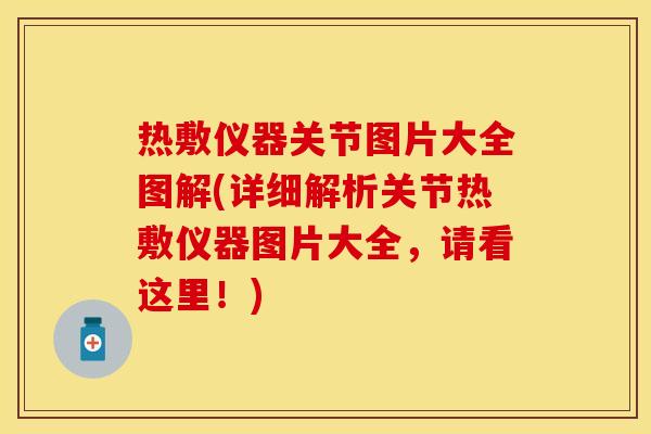 热敷仪器关节图片大全图解(详细解析关节热敷仪器图片大全，请看这里！)