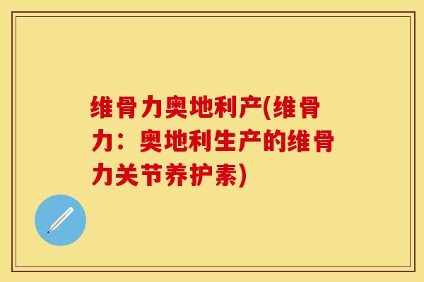 维骨力奥地利产(维骨力:奥地利生产的维骨力关节养护素) 维骨力奥地利产(维骨力:奥地利生产的维骨力关节养护素)