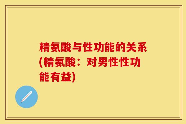 精氨酸与性功能的关系(精氨酸：对男性性功能有益)