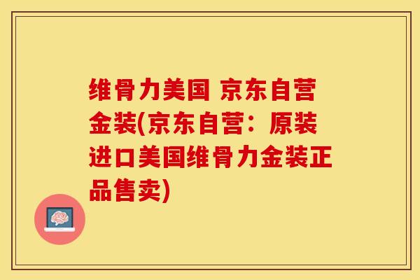 维骨力美国 京东自营金装(京东自营：原装进口美国维骨力金装正品售卖)