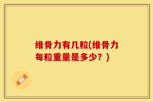 维骨力有几粒(维骨力每粒重量是多少？)