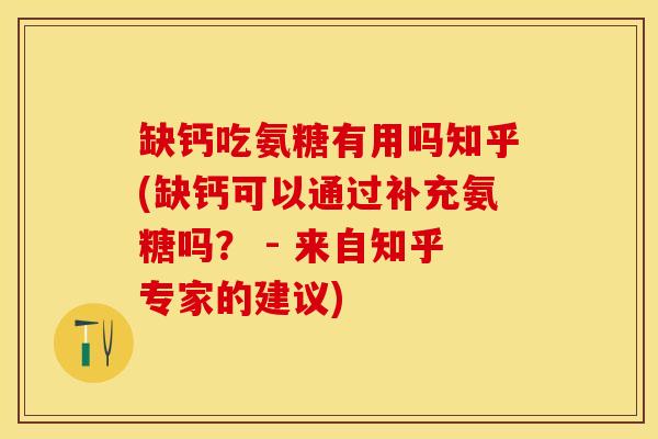 缺钙吃氨糖有用吗知乎(缺钙可以通过补充氨糖吗？ - 来自知乎专家的建议)