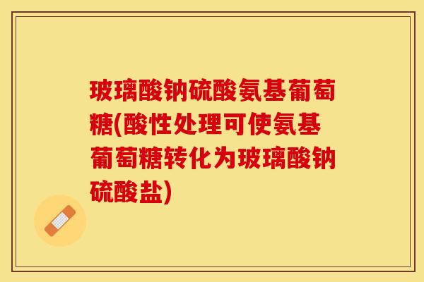 玻璃酸钠硫酸氨基葡萄糖(酸性处理可使氨基葡萄糖转化为玻璃酸钠硫酸盐)