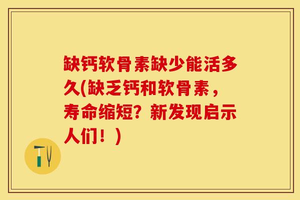 缺钙软骨素缺少能活多久(缺乏钙和软骨素，寿命缩短？新发现启示人们！)