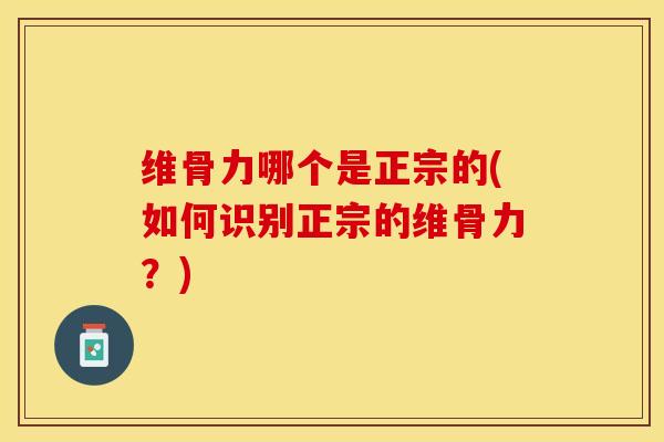 维骨力哪个是正宗的(如何识别正宗的维骨力？)