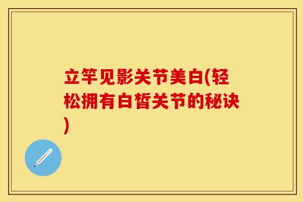 立竿见影关节美白(轻松拥有白皙关节的秘诀)