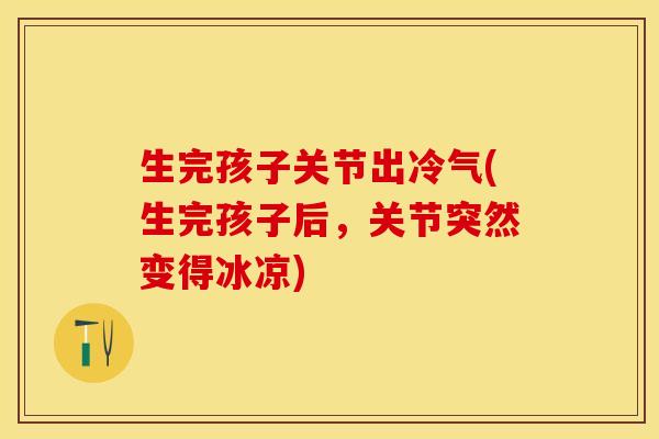 生完孩子关节出冷气(生完孩子后，关节突然变得冰凉)