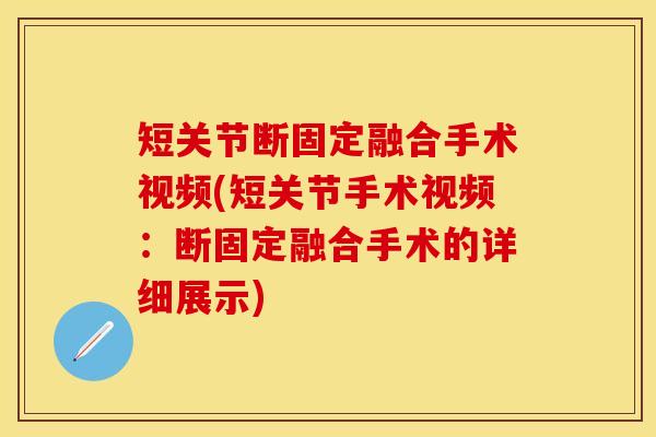 短关节断固定融合手术视频(短关节手术视频：断固定融合手术的详细展示)