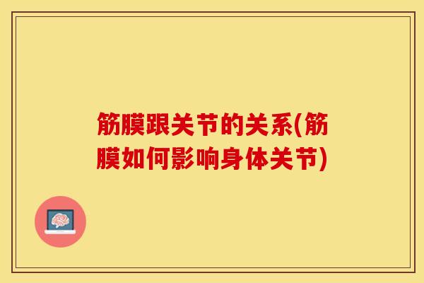 筋膜跟关节的关系(筋膜如何影响身体关节)