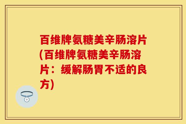 百维牌氨糖美辛肠溶片(百维牌氨糖美辛肠溶片:缓解肠胃不适的良方) 百维牌氨糖美辛肠溶片(百维牌氨糖美辛肠溶片:缓解肠胃不适的良方)