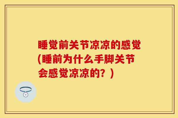 睡觉前关节凉凉的感觉(睡前为什么手脚关节会感觉凉凉的？)