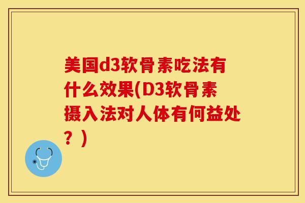 美国d3软骨素吃法有什么效果(D3软骨素摄入法对人体有何益处？)