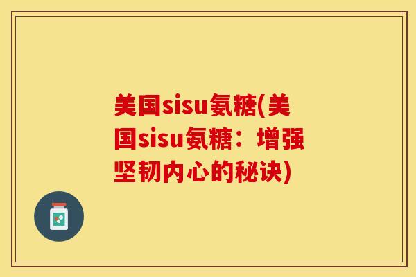 美国sisu氨糖(美国sisu氨糖：增强坚韧内心的秘诀)