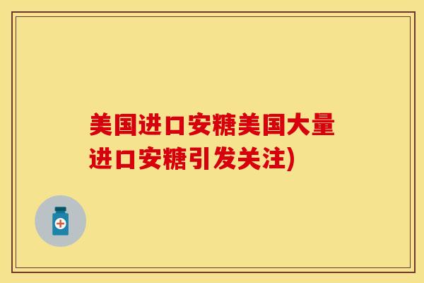 美国进口安糖美国大量进口安糖引发关注)
