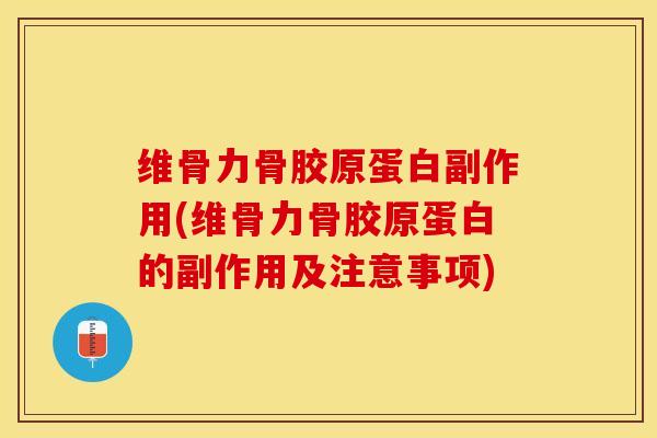 维骨力骨胶原蛋白副作用(维骨力骨胶原蛋白的副作用及注意事项)