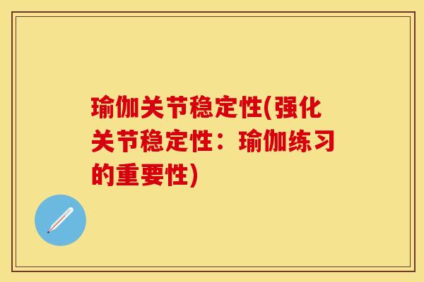 瑜伽关节稳定性(强化关节稳定性：瑜伽练习的重要性)