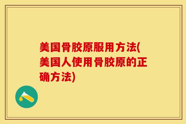 美国骨胶原服用方法(美国人使用骨胶原的正确方法)