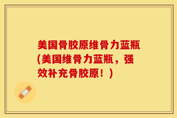 美国骨胶原维骨力蓝瓶(美国维骨力蓝瓶，强效补充骨胶原！)