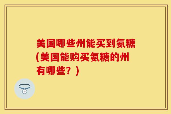 美国哪些州能买到氨糖(美国能购买氨糖的州有哪些？)