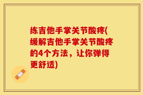 练吉他手掌关节酸疼(缓解吉他手掌关节酸疼的4个方法，让你弹得更舒适)