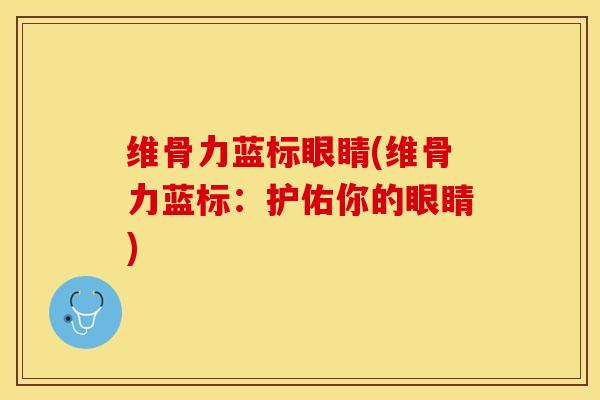 维骨力蓝标眼睛(维骨力蓝标：护佑你的眼睛)
