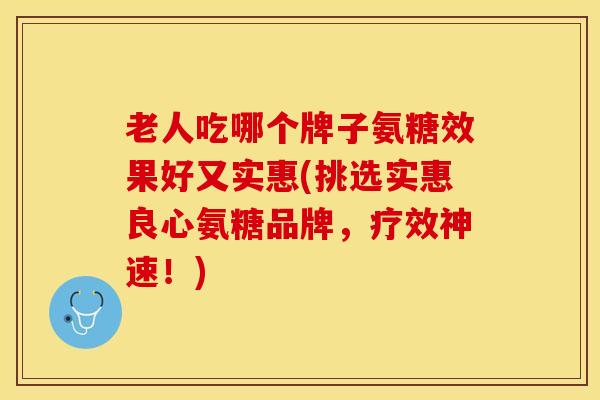 老人吃哪个牌子氨糖效果好又实惠(挑选实惠良心氨糖品牌，疗效神速！)