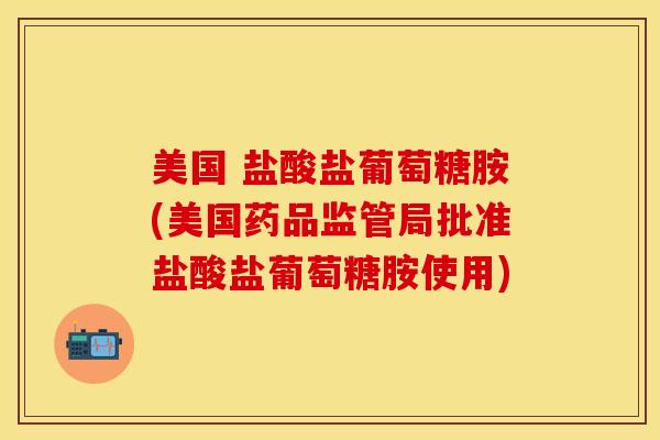 美国 盐酸盐葡萄糖胺(美国药品监管局批准盐酸盐葡萄糖胺使用)