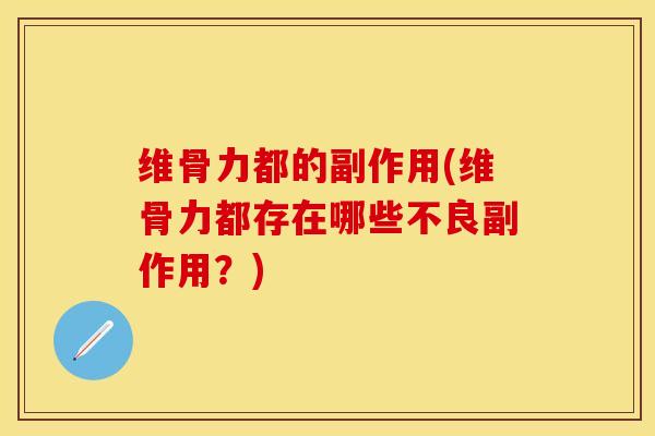 维骨力都的副作用(维骨力都存在哪些不良副作用？)
